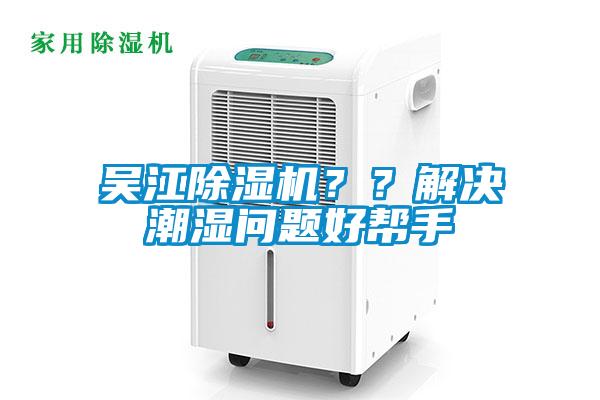 吴江91抖音免费看片？？解决潮湿问题好帮手