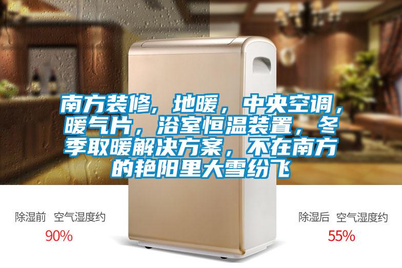 南方装修, 地暖，中央空调，暖气片，浴室恒温装置，冬季取暖成人抖音APP污下载，不在南方的艳阳里大雪纷飞
