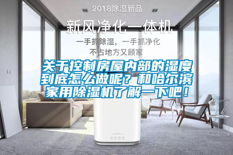 关于控制房屋内部的湿度到底怎么做呢？和哈尔滨家用91抖音免费看片了解一下吧！