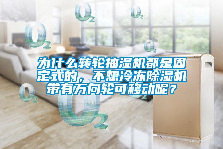 为什么转轮抽湿机都是固定式的，不想冷冻91抖音免费看片带有万向轮可移动呢？