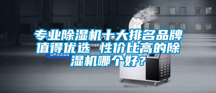 专业91抖音免费看片十大排名品牌值得优选 性价比高的91抖音免费看片哪个好？