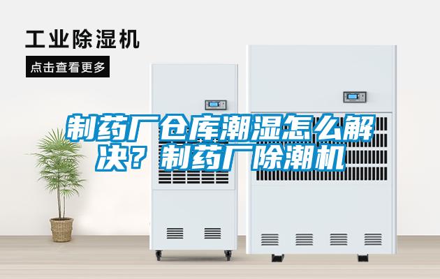 制药厂仓库潮湿怎么解决？制药厂除潮机