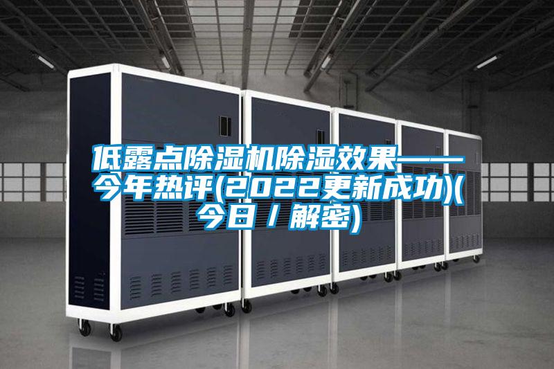 低露点91抖音免费看片除湿效果——今年热评(2022更新成功)(今日／解密)