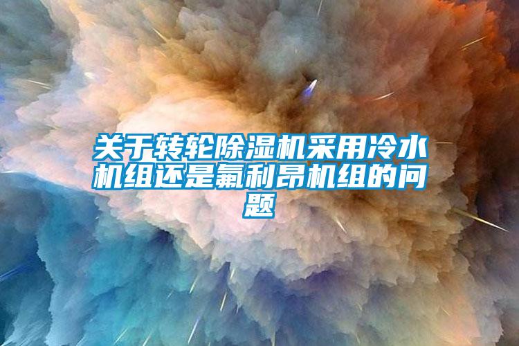 关于转轮91抖音免费看片采用冷水机组还是氟利昂机组的问题