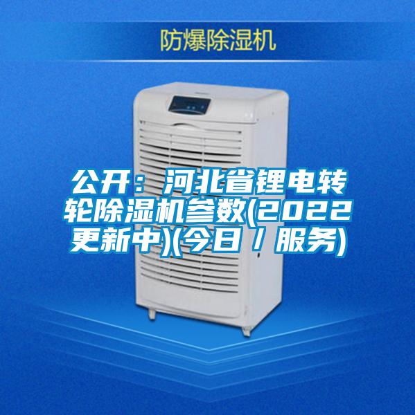 公开：河北省锂电转轮91抖音免费看片参数(2022更新中)(今日／服务)