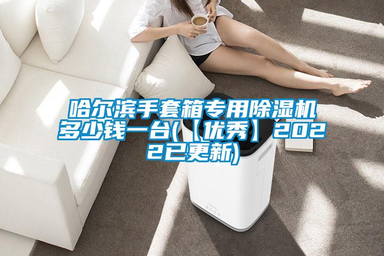 哈尔滨手套箱专用91抖音免费看片多少钱一台(【优秀】2022已更新)
