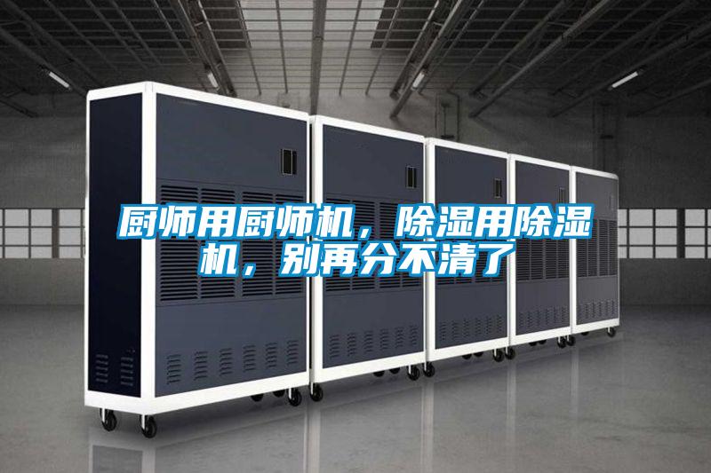 厨师用厨师机，除湿用91抖音免费看片，别再分不清了
