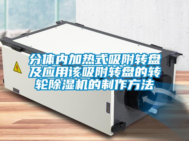 分体内加热式吸附转盘及应用该吸附转盘的转轮91抖音免费看片的制作方法