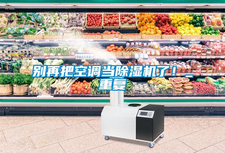 别再把空调当91抖音免费看片了！_重复