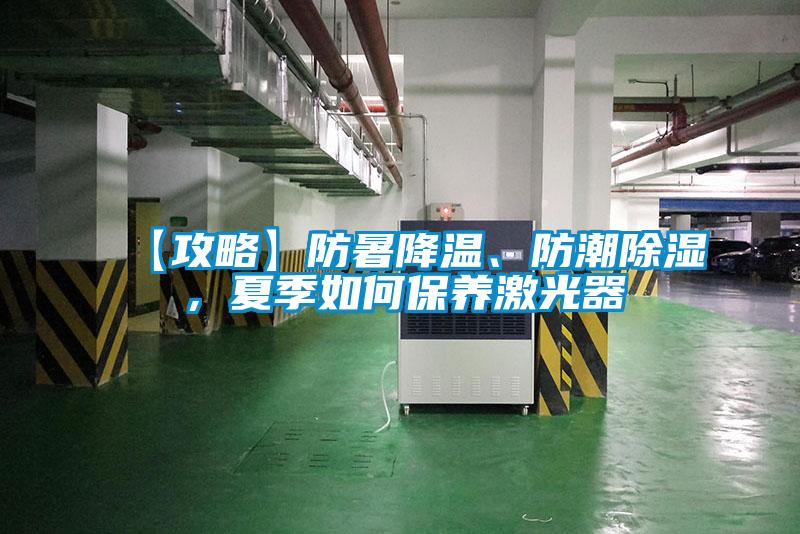 【攻略】防暑降温、防潮除湿，夏季如何保养激光器
