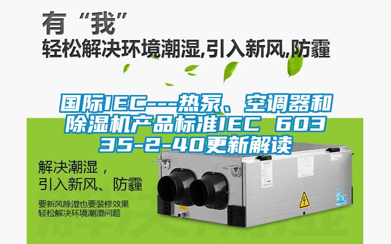 国际IEC---热泵、空调器和91抖音免费看片产品标准IEC 60335-2-40更新解读