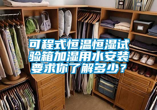 可程式恒温恒湿试验箱加湿用水安装要求你了解多少？
