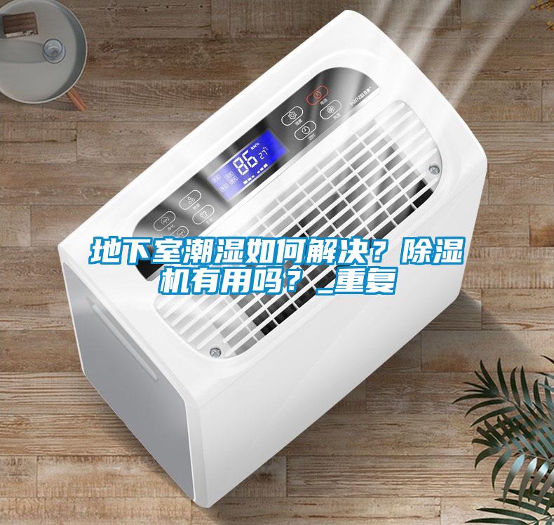 地下室潮湿如何解决？91抖音免费看片有用吗？_重复