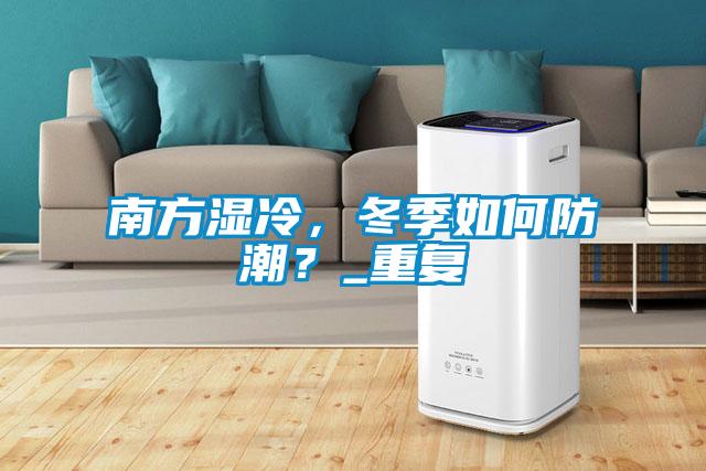 南方湿冷，冬季如何防潮？_重复