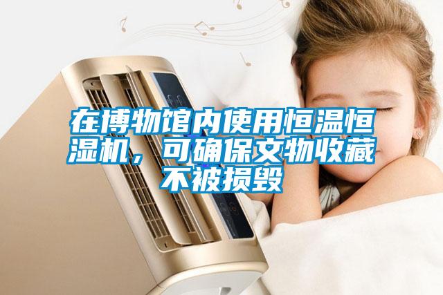 在博物馆内使用恒温恒湿机，可确保文物收藏不被损毁
