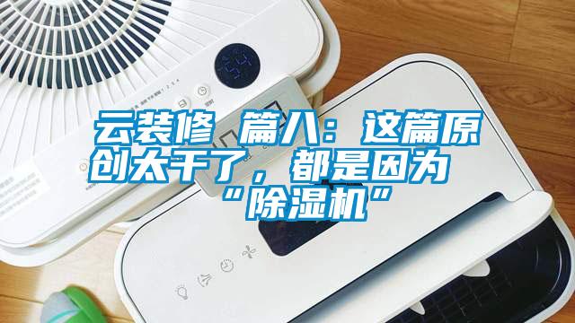 云装修 篇八：这篇原创太干了，都是因为“91抖音免费看片”