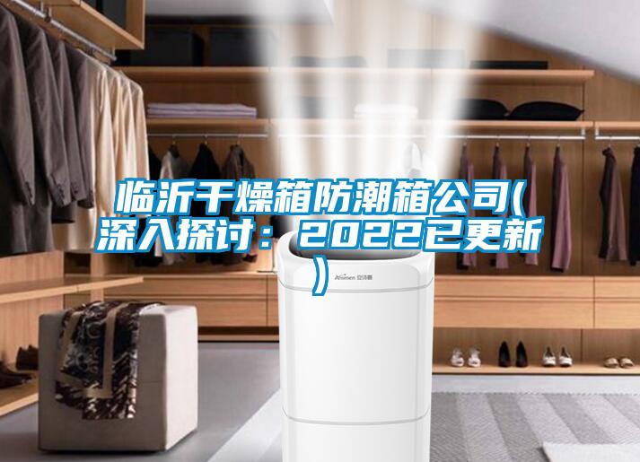 临沂干燥箱防潮箱公司(深入探讨：2022已更新)