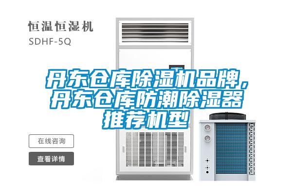 丹东仓库91抖音免费看片品牌，丹东仓库防潮除湿器推荐机型
