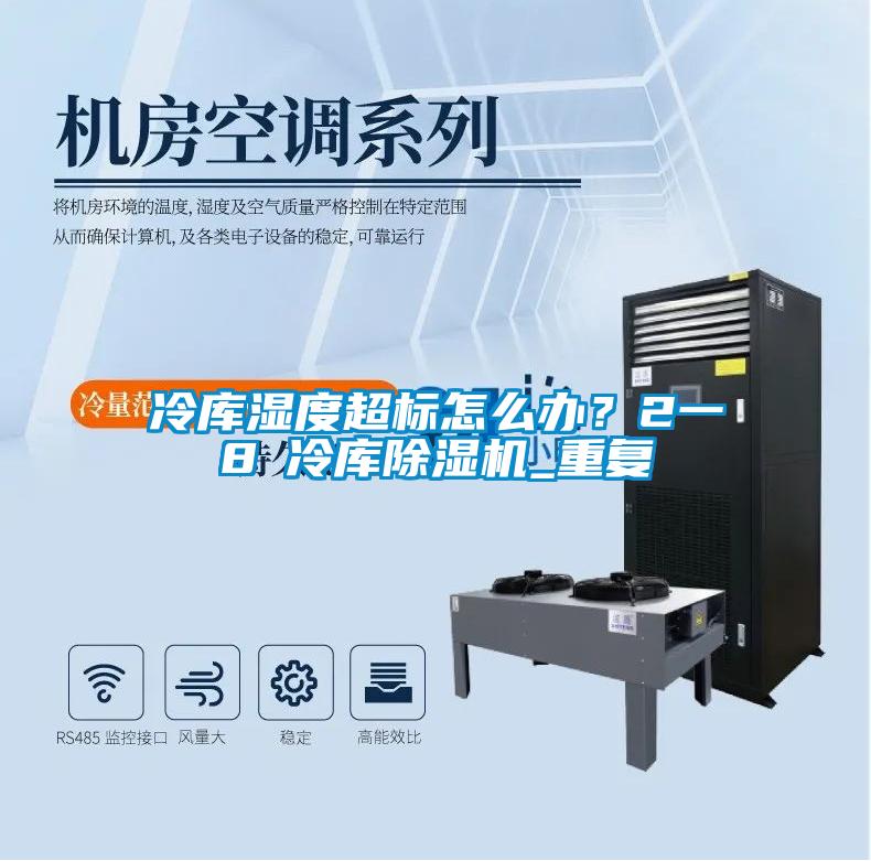 冷库湿度超标怎么办？2一8℃冷库91抖音免费看片_重复