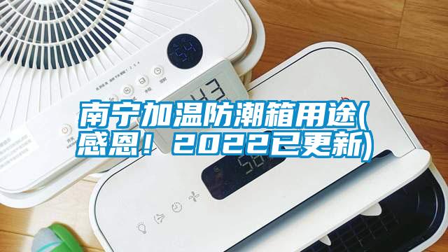 南宁加温防潮箱用途(感恩！2022已更新)