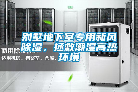 别墅地下室专用新风除湿，拯救潮湿高热环境