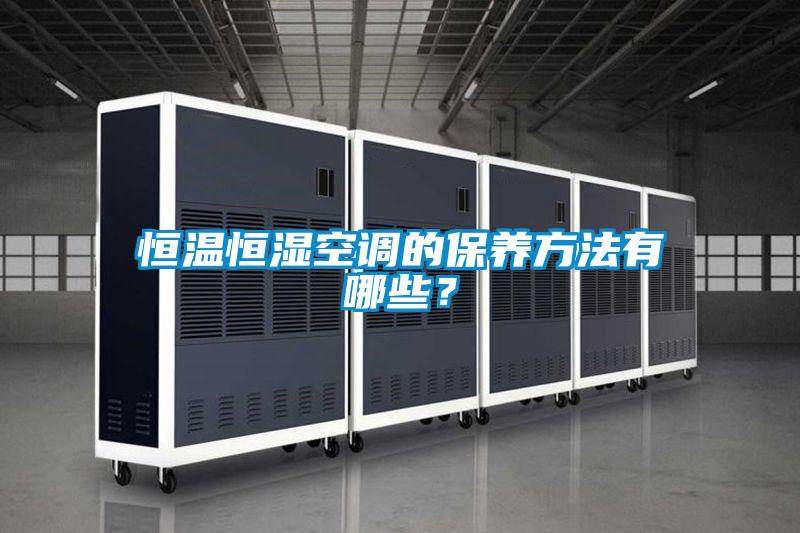恒温恒湿空调的保养方法有哪些？