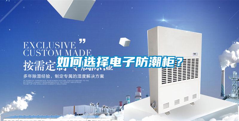 如何选择电子防潮柜？