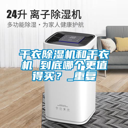 干衣91抖音免费看片和干衣机 到底哪个更值得买？_重复