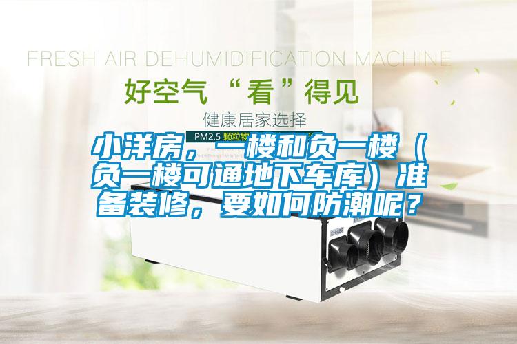 小洋房，一楼和负一楼（负一楼可通地下车库）准备装修，要如何防潮呢？