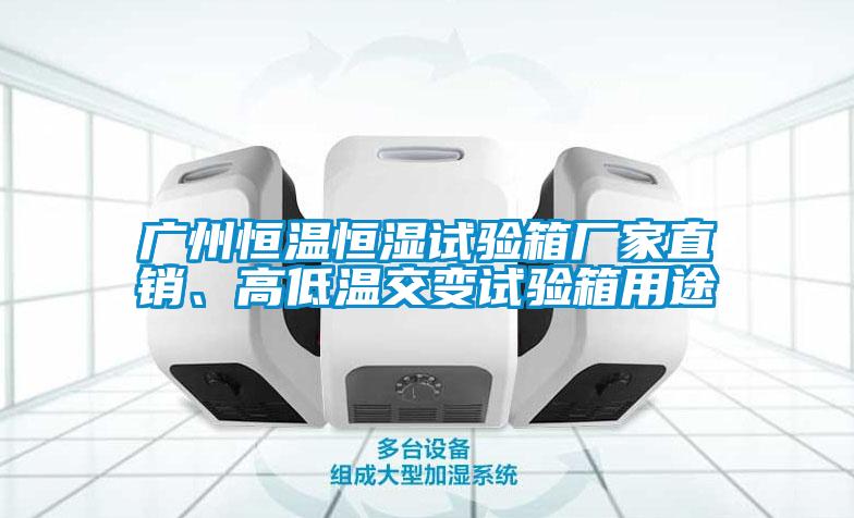 广州恒温恒湿试验箱厂家直销、高低温交变试验箱用途