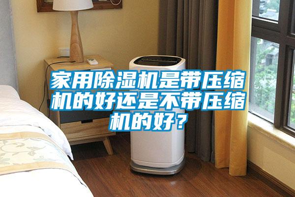 家用91抖音免费看片是带压缩机的好还是不带压缩机的好？