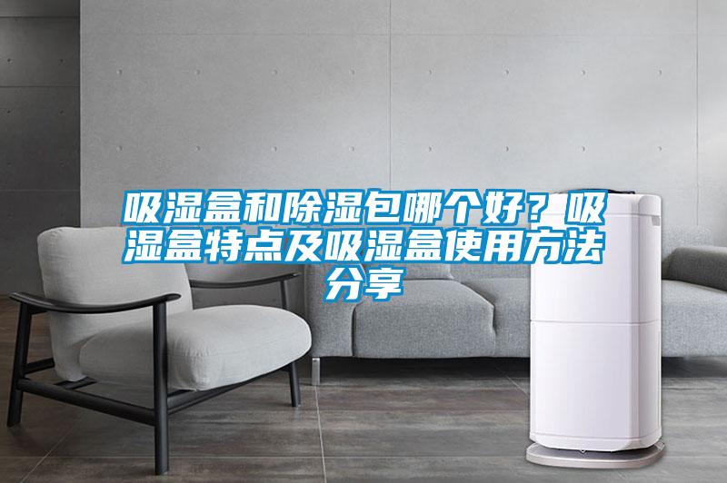 吸湿盒和除湿包哪个好？吸湿盒特点及吸湿盒使用方法分享