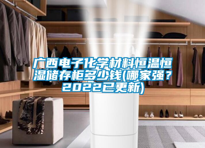 广西电子化学材料恒温恒湿储存柜多少钱(哪家强？2022已更新)