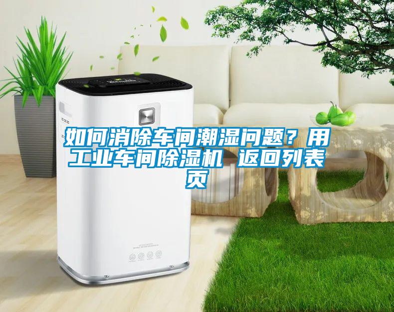 如何消除车间潮湿问题？用工业车间91抖音免费看片 返回列表页