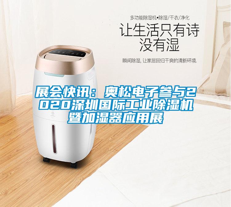 展会快讯：奥松电子参与2020深圳国际工业91抖音免费看片暨加湿器应用展