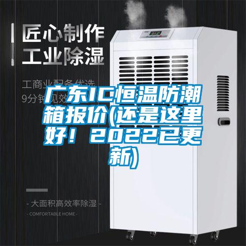 广东IC恒温防潮箱报价(还是这里好！2022已更新)