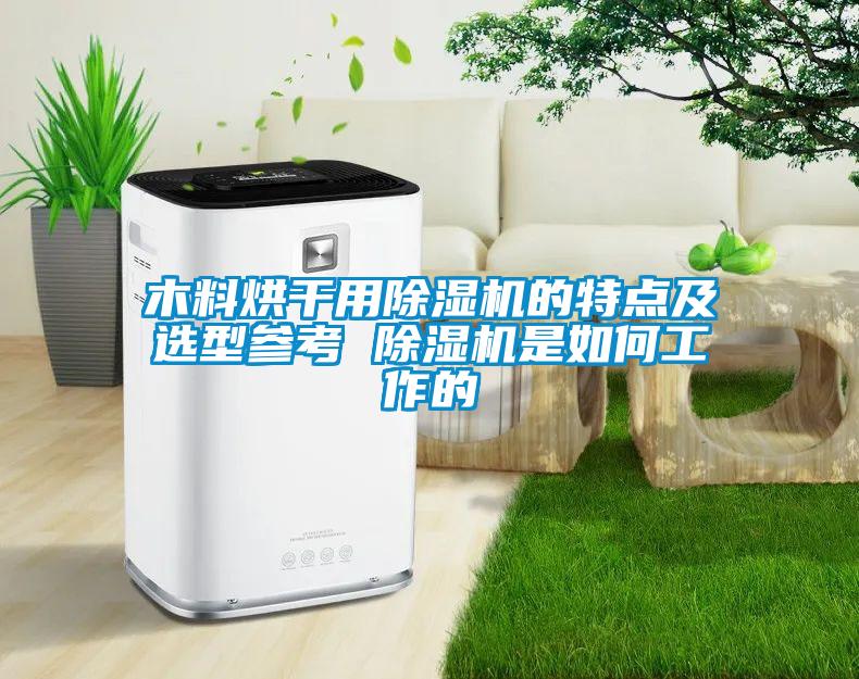 木料烘干用91抖音免费看片的特点及选型参考 91抖音免费看片是如何工作的