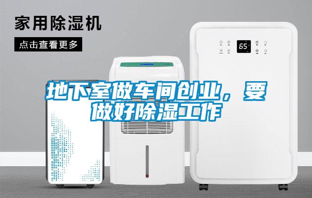 地下室做车间创业，要做好除湿工作