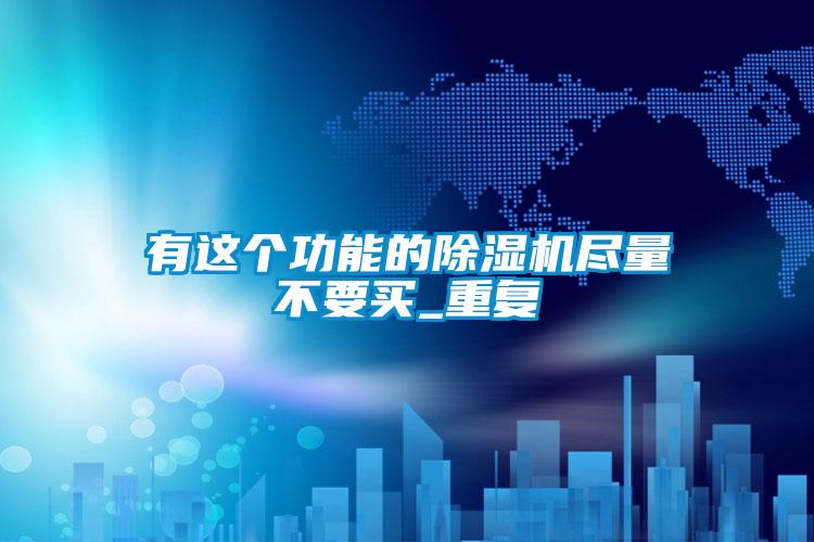 有这个功能的91抖音免费看片尽量不要买_重复