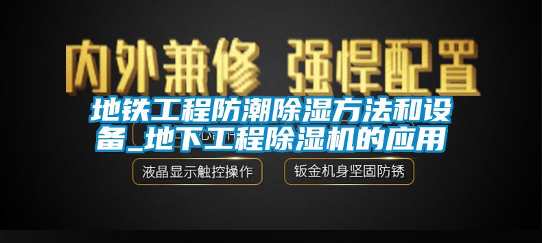 地铁工程防潮除湿方法和设备_地下工程91抖音免费看片的应用
