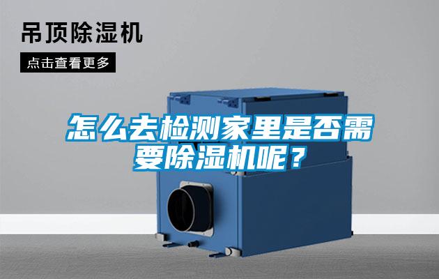 怎么去检测家里是否需要91抖音免费看片呢？