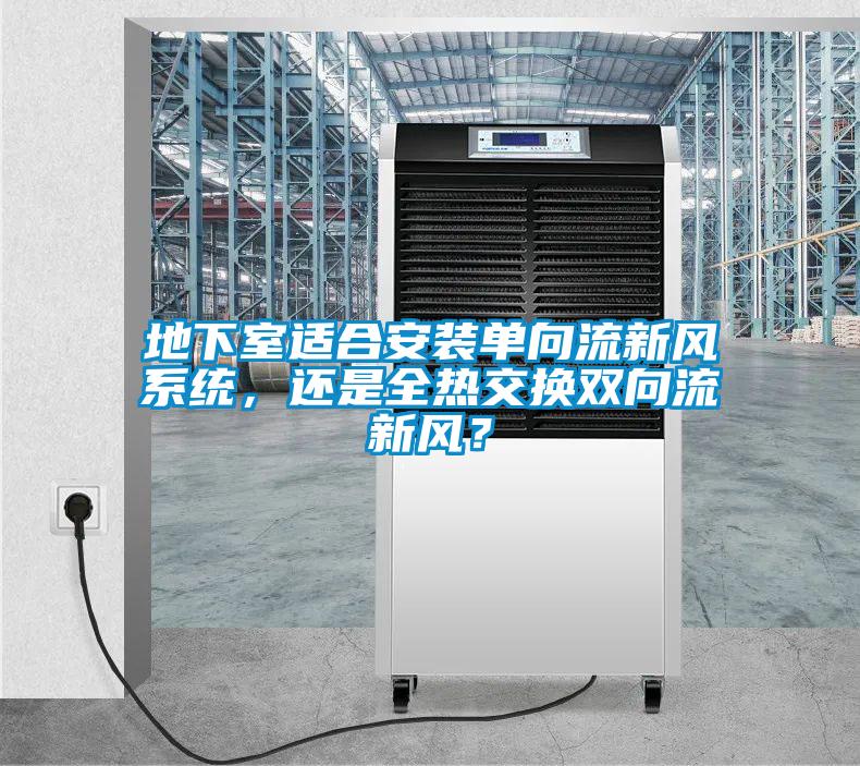 地下室适合安装单向流新风系统，还是全热交换双向流新风？