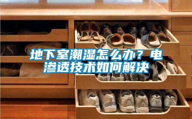 地下室潮湿怎么办？电渗透技术如何解决