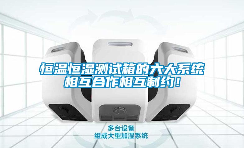 恒温恒湿测试箱的六大系统相互合作相互制约！