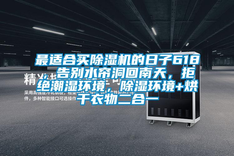 最适合买91抖音免费看片的日子618，告别水帘洞回南天，拒绝潮湿环境，除湿环境+烘干衣物二合一