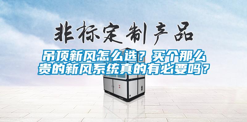 吊顶新风怎么选？买个那么贵的新风系统真的有必要吗？