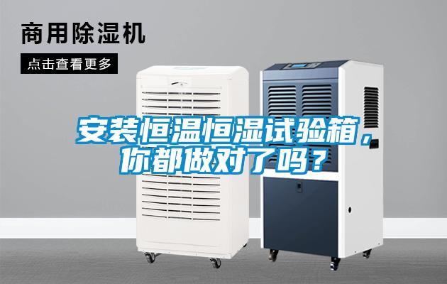 安装恒温恒湿试验箱，你都做对了吗？