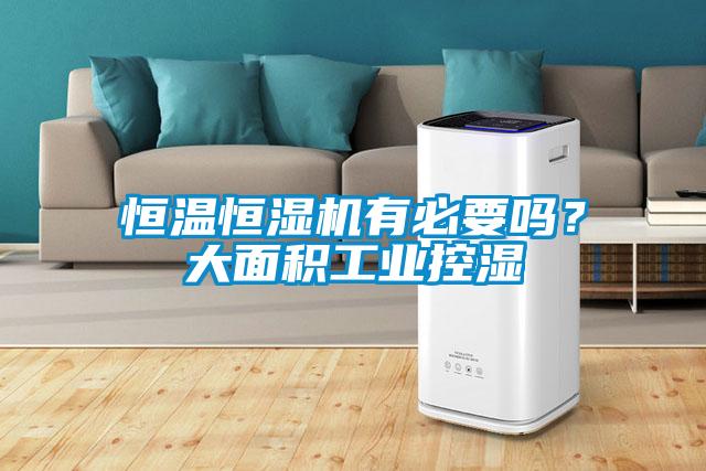 恒温恒湿机有必要吗？大面积工业控湿