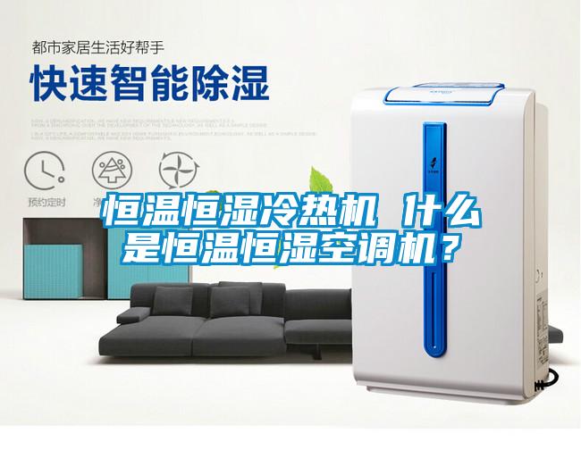 恒温恒湿冷热机 什么是恒温恒湿空调机？