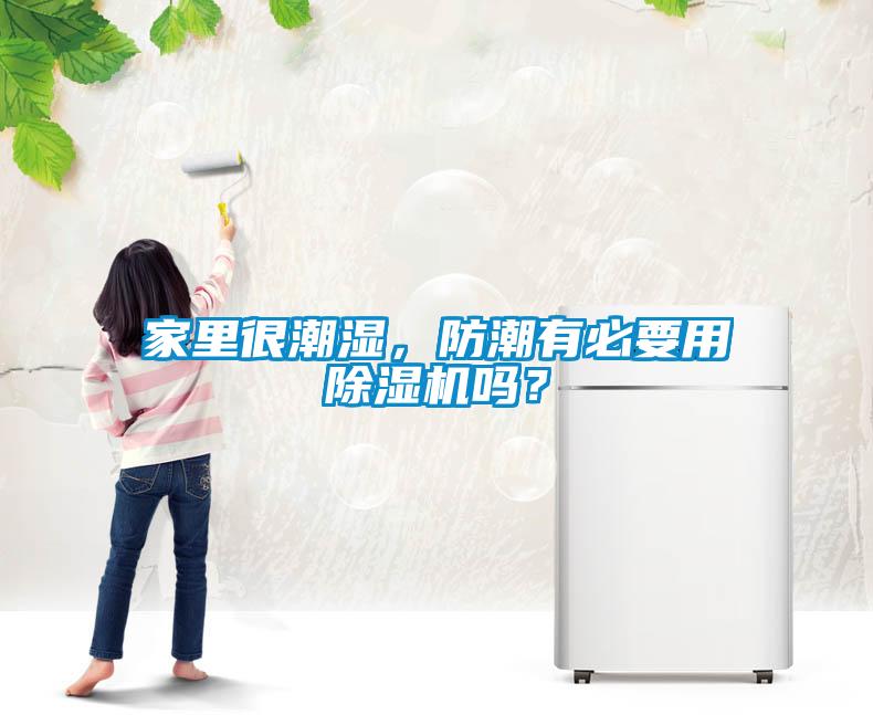 家里很潮湿，防潮有必要用91抖音免费看片吗？